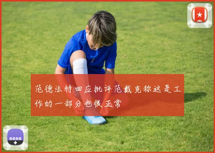 范德法特回应批评范戴克称这是工作的一部分也很正常
