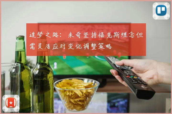 追梦之路：米奇坚持福克斯理念但需灵活应对变化调整策略