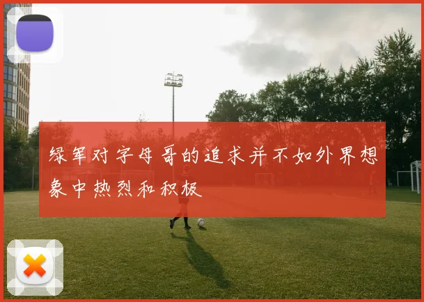 绿军对字母哥的追求并不如外界想象中热烈和积极